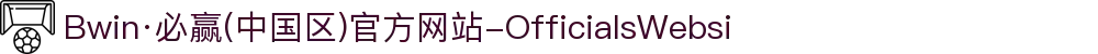 Bwin·必赢(中国区)官方网站-OfficialsWebsi